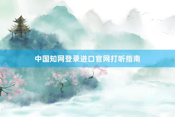 中国知网登录进口官网打听指南