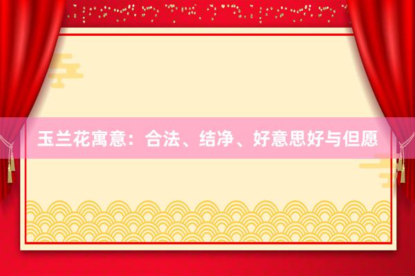 玉兰花寓意：合法、结净、好意思好与但愿
