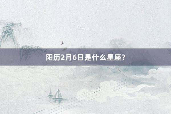 阳历2月6日是什么星座？