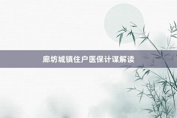 廊坊城镇住户医保计谋解读