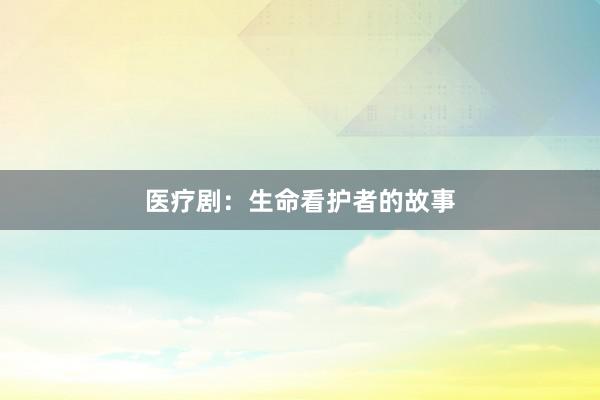 医疗剧：生命看护者的故事