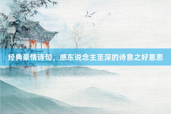 经典豪情诗句，感东说念主至深的诗意之好意思